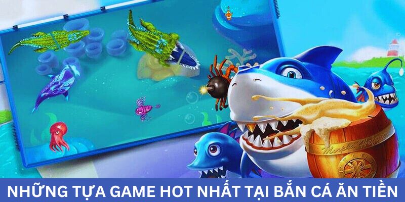 Khám phá những tựa game bắn cá ăn tiền được ưa chuộng