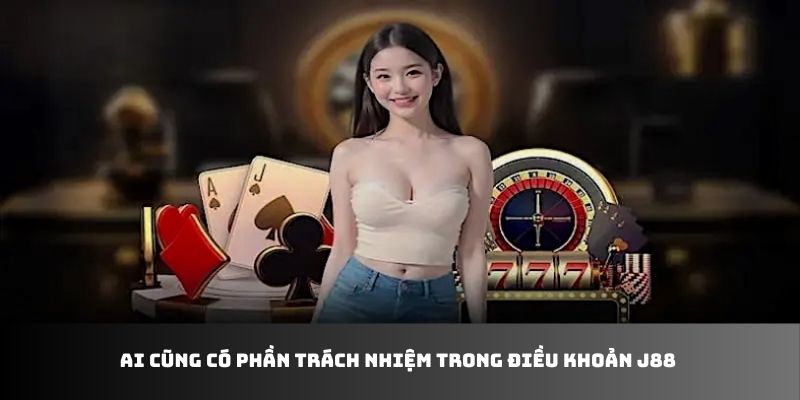 Trách nhiệm người chơi và nhà cái trong điều khoản J88