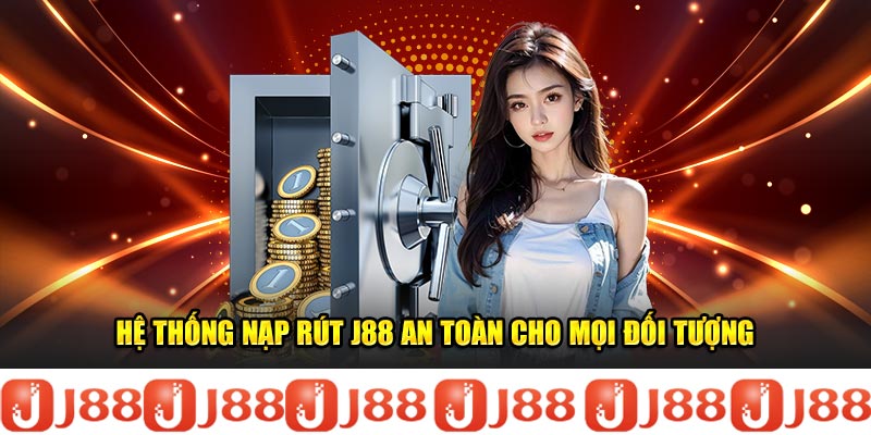 Hệ thống nạp rút J88 an toàn cho mọi đối tượng