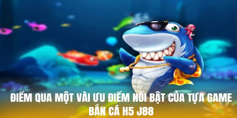 Điểm qua một vài ưu điểm nổi bật của tựa game bắn cá H5 J88